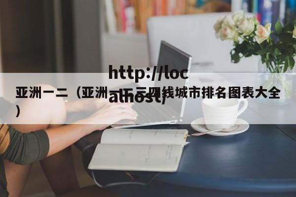 亚洲一二（亚洲一二三四线城市排名图表大全）