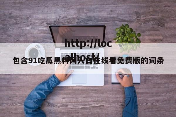 包含91吃瓜黑料网入口在线看免费版的词条